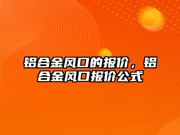 鋁合金風(fēng)口的報(bào)價(jià)，鋁合金風(fēng)口報(bào)價(jià)公式