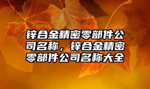 鋅合金精密零部件公司名稱，鋅合金精密零部件公司名稱大全