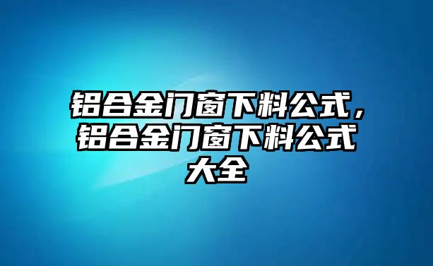 鋁合金門窗下料公式，鋁合金門窗下料公式大全