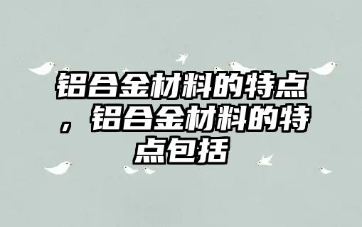 鋁合金材料的特點，鋁合金材料的特點包括