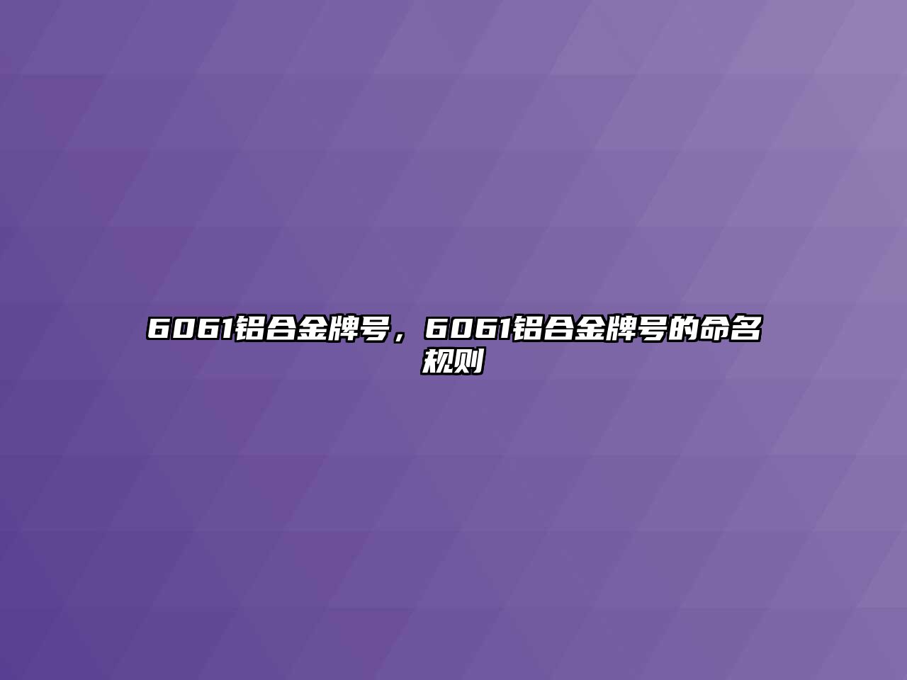 6061鋁合金牌號，6061鋁合金牌號的命名規(guī)則