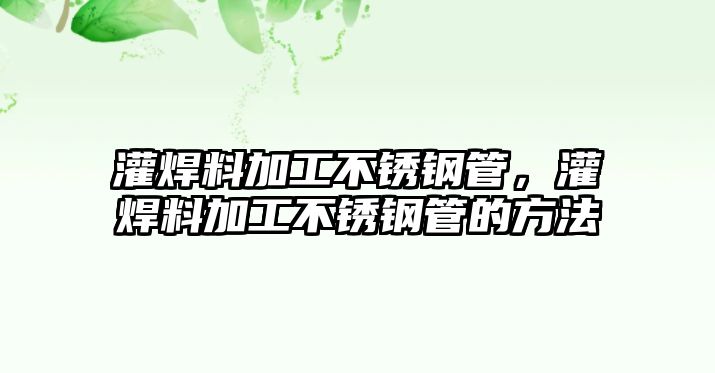 灌焊料加工不銹鋼管，灌焊料加工不銹鋼管的方法