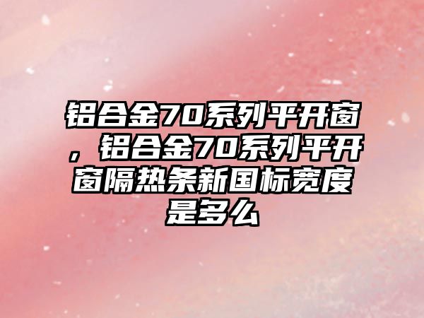 鋁合金70系列平開窗，鋁合金70系列平開窗隔熱條新國標(biāo)寬度是多么