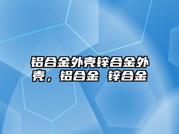 鋁合金外殼鋅合金外殼，鋁合金 鋅合金