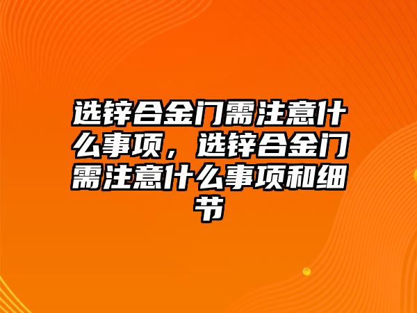 選鋅合金門需注意什么事項，選鋅合金門需注意什么事項和細節(jié)