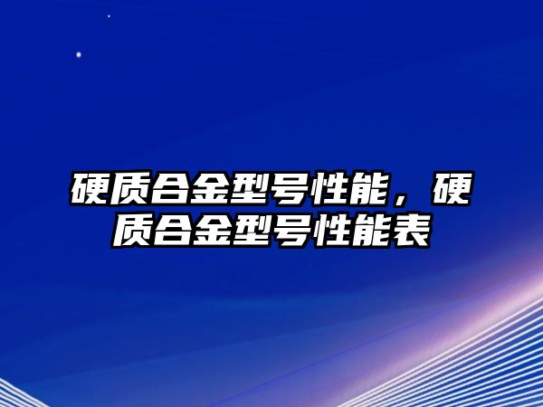 硬質(zhì)合金型號(hào)性能，硬質(zhì)合金型號(hào)性能表