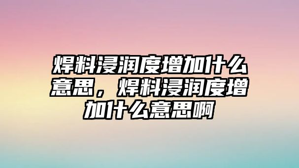 焊料浸潤(rùn)度增加什么意思，焊料浸潤(rùn)度增加什么意思啊