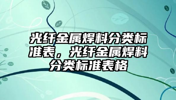 光纖金屬焊料分類標準表，光纖金屬焊料分類標準表格