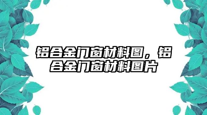 鋁合金門窗材料圖，鋁合金門窗材料圖片