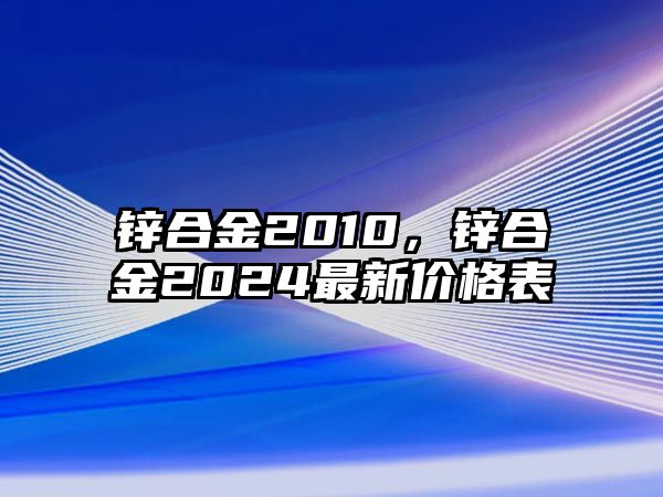 鋅合金2010，鋅合金2024最新價格表