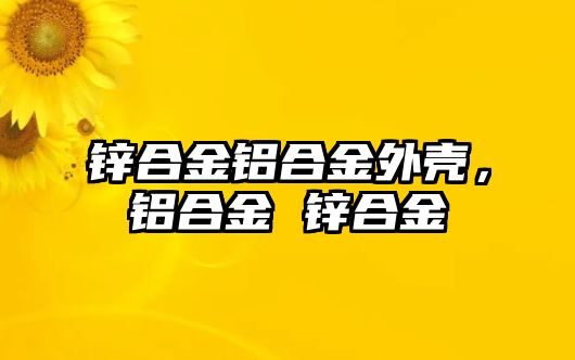 鋅合金鋁合金外殼，鋁合金 鋅合金