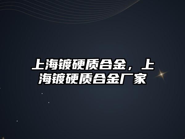 上海鍍硬質(zhì)合金，上海鍍硬質(zhì)合金廠家