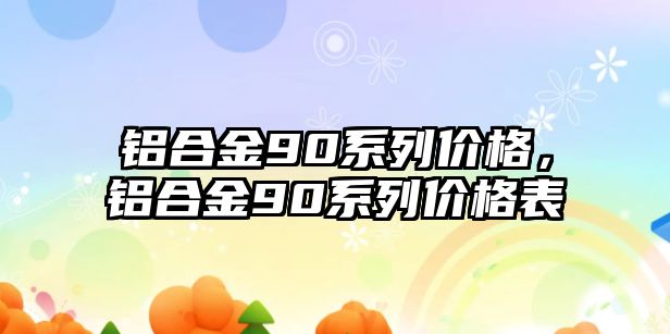 鋁合金90系列價格，鋁合金90系列價格表