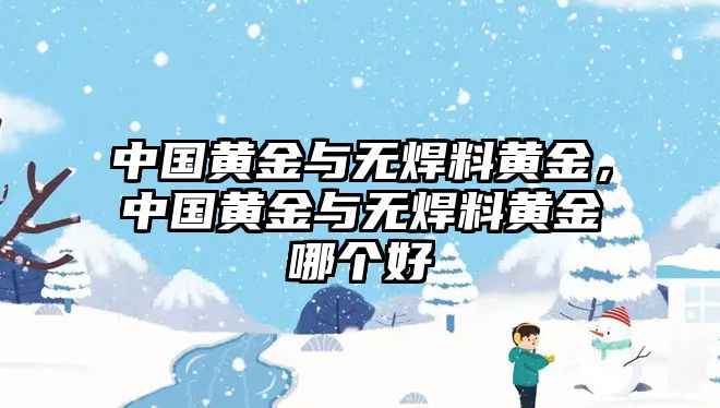 中國黃金與無焊料黃金，中國黃金與無焊料黃金哪個好