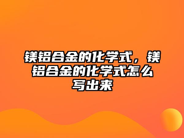 鎂鋁合金的化學(xué)式，鎂鋁合金的化學(xué)式怎么寫出來