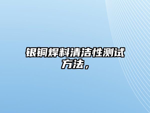 銀銅焊料清潔性測(cè)試方法，