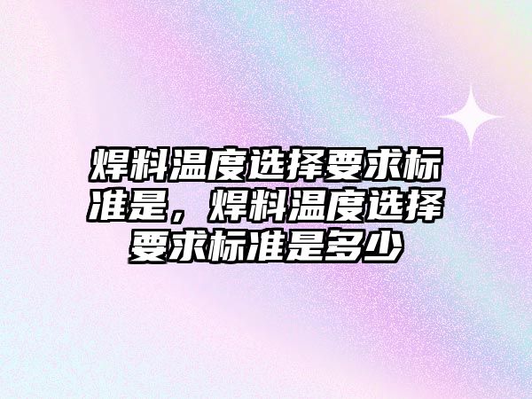 焊料溫度選擇要求標準是，焊料溫度選擇要求標準是多少