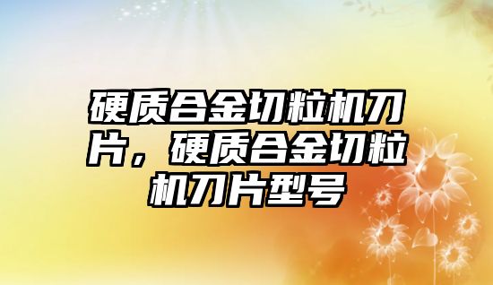 硬質合金切粒機刀片，硬質合金切粒機刀片型號