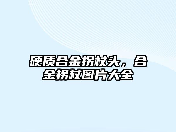 硬質(zhì)合金拐杖頭，合金拐杖圖片大全