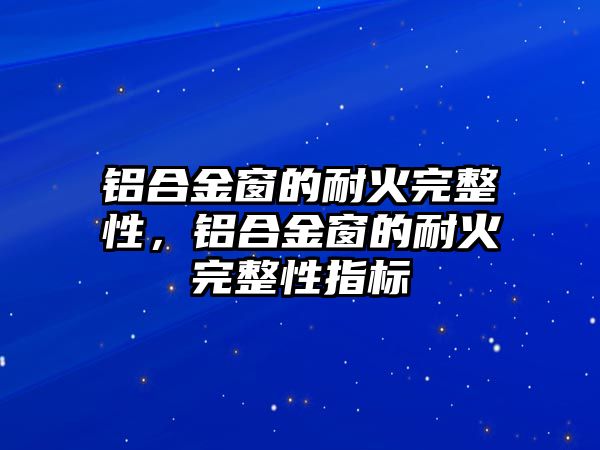 鋁合金窗的耐火完整性，鋁合金窗的耐火完整性指標(biāo)