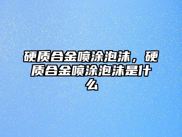 硬質(zhì)合金噴涂泡沫，硬質(zhì)合金噴涂泡沫是什么