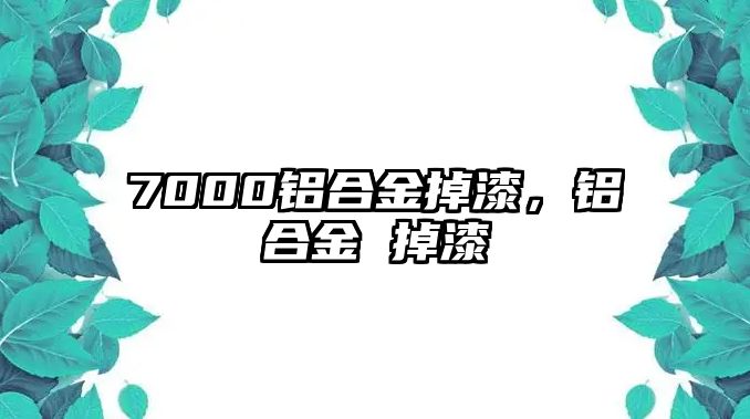 7000鋁合金掉漆，鋁合金 掉漆