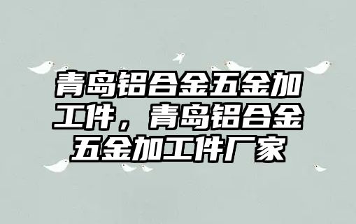 青島鋁合金五金加工件，青島鋁合金五金加工件廠家