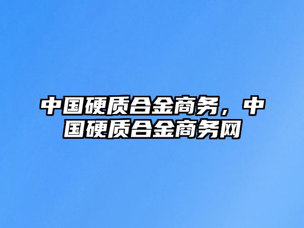 中國硬質(zhì)合金商務(wù)，中國硬質(zhì)合金商務(wù)網(wǎng)