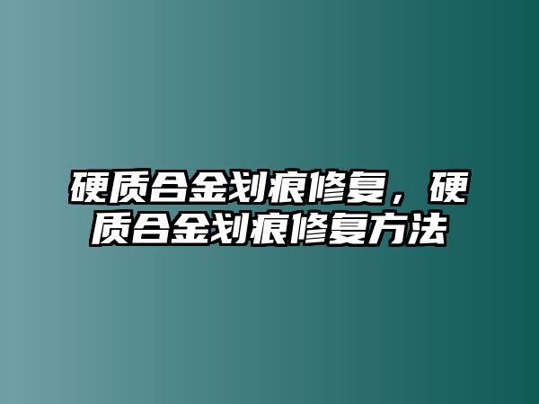 硬質(zhì)合金劃痕修復(fù)，硬質(zhì)合金劃痕修復(fù)方法