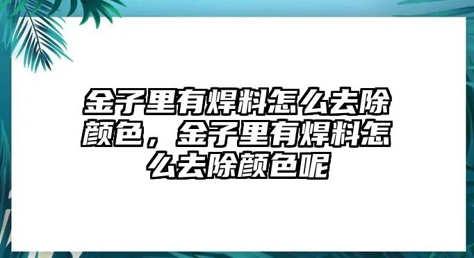 金子里有焊料怎么去除顏色，金子里有焊料怎么去除顏色呢