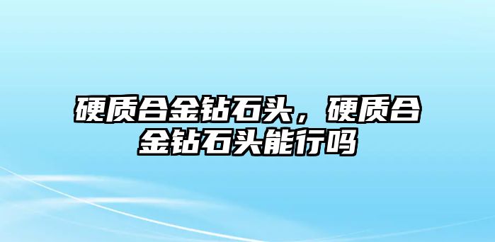 硬質(zhì)合金鉆石頭，硬質(zhì)合金鉆石頭能行嗎