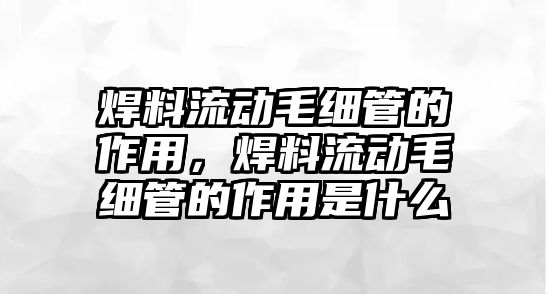 焊料流動毛細管的作用，焊料流動毛細管的作用是什么