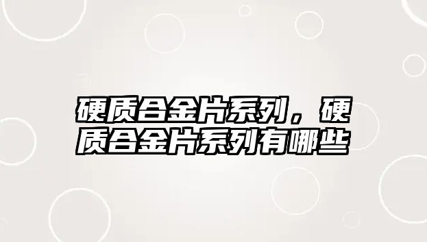 硬質(zhì)合金片系列，硬質(zhì)合金片系列有哪些