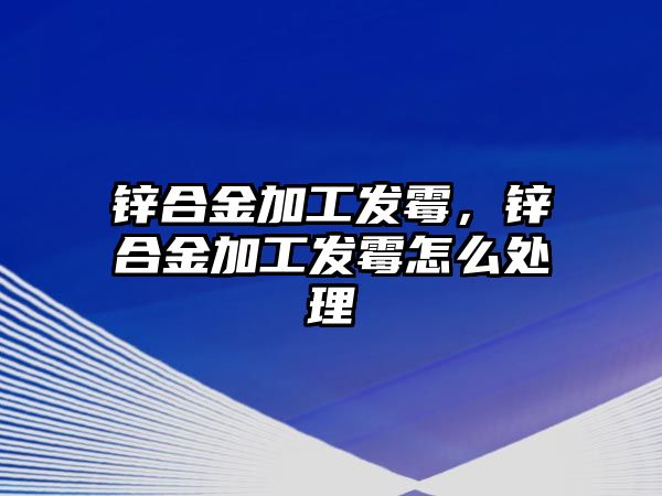 鋅合金加工發(fā)霉，鋅合金加工發(fā)霉怎么處理