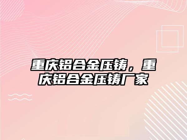 重慶鋁合金壓鑄，重慶鋁合金壓鑄廠家