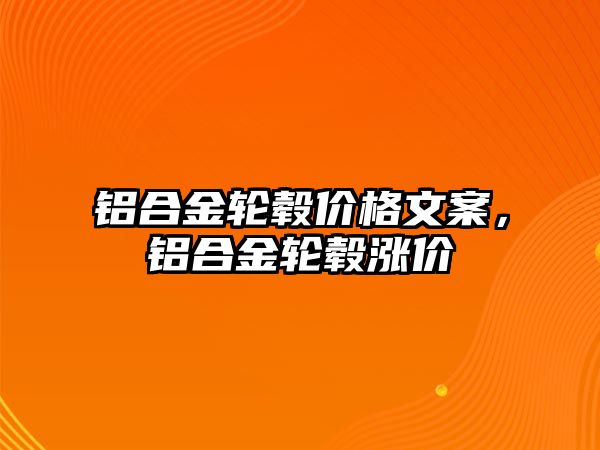 鋁合金輪轂價格文案，鋁合金輪轂漲價