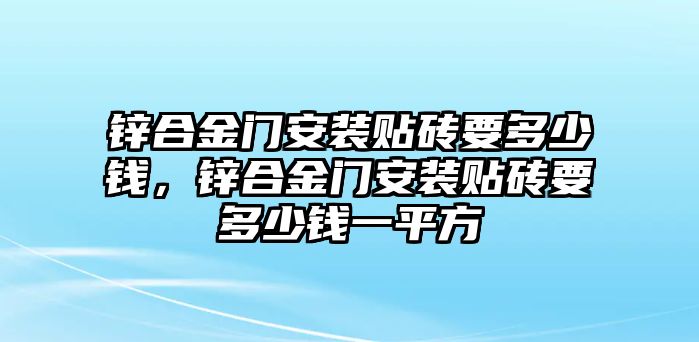 鋅合金門安裝貼磚要多少錢，鋅合金門安裝貼磚要多少錢一平方