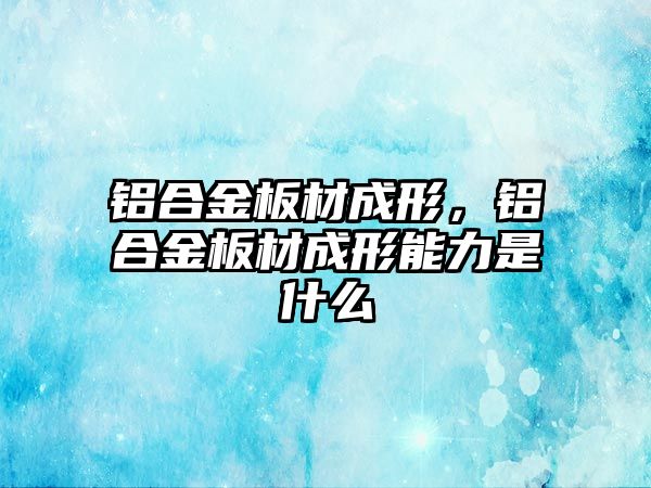 鋁合金板材成形，鋁合金板材成形能力是什么