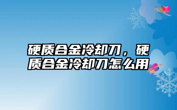 硬質(zhì)合金冷卻刀，硬質(zhì)合金冷卻刀怎么用