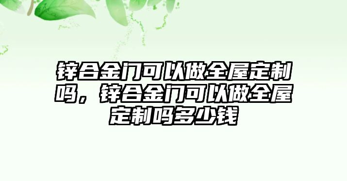 鋅合金門可以做全屋定制嗎，鋅合金門可以做全屋定制嗎多少錢