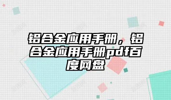 鋁合金應(yīng)用手冊，鋁合金應(yīng)用手冊pdf百度網(wǎng)盤