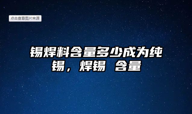 錫焊料含量多少成為純錫，焊錫 含量