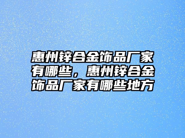 惠州鋅合金飾品廠家有哪些，惠州鋅合金飾品廠家有哪些地方