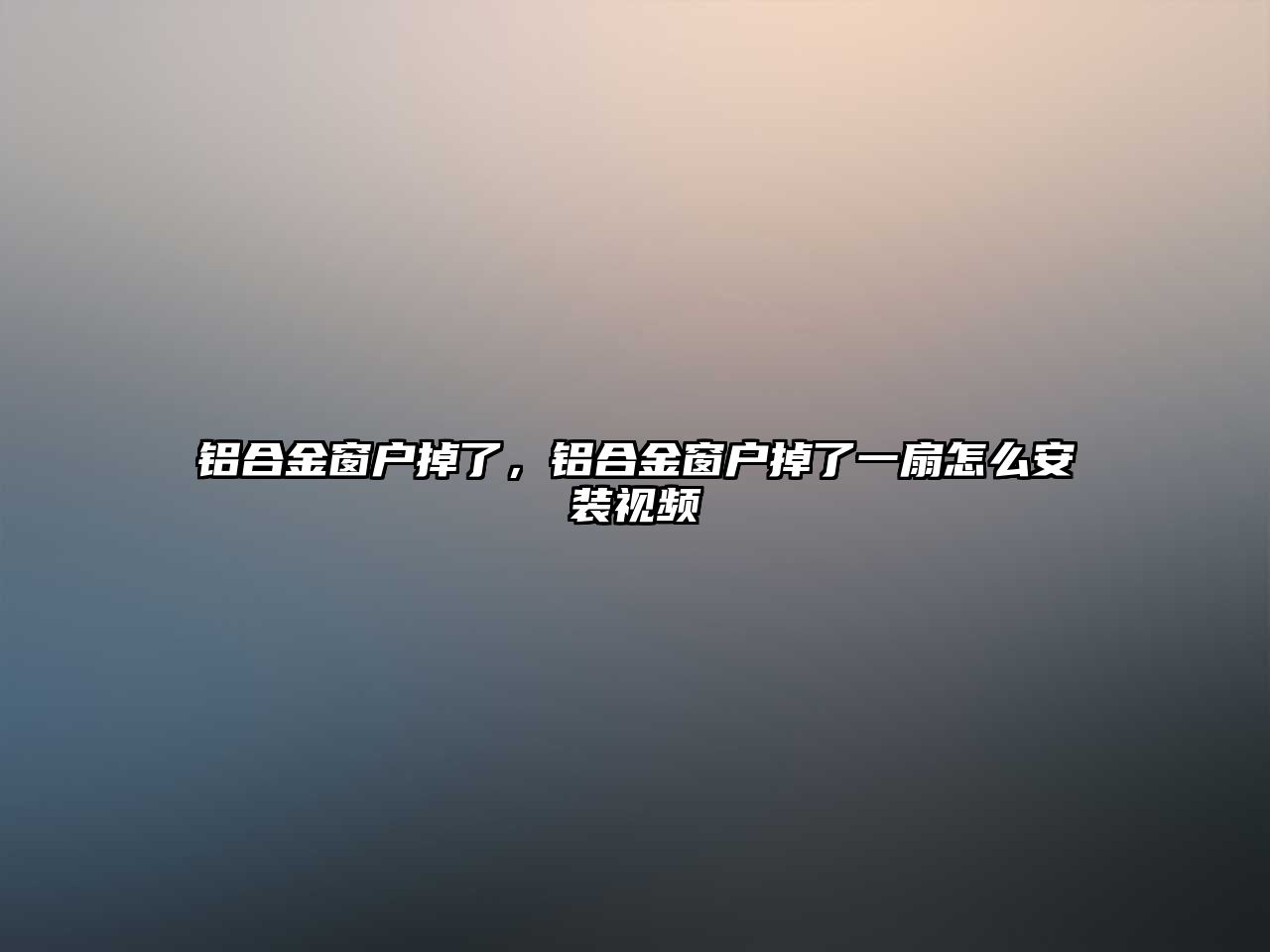 鋁合金窗戶掉了，鋁合金窗戶掉了一扇怎么安裝視頻