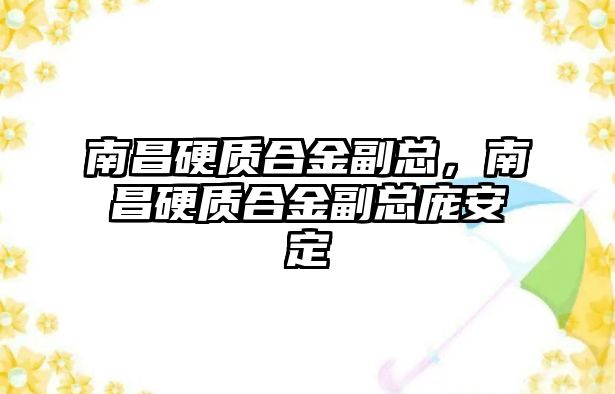 南昌硬質(zhì)合金副總，南昌硬質(zhì)合金副總龐安定