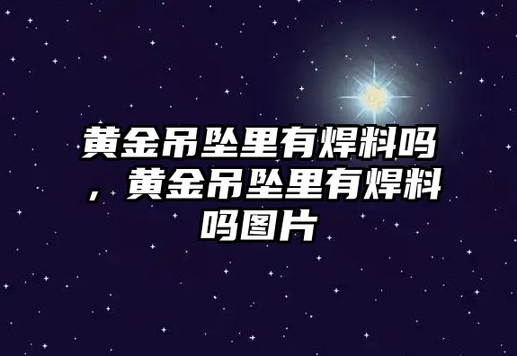 黃金吊墜里有焊料嗎，黃金吊墜里有焊料嗎圖片