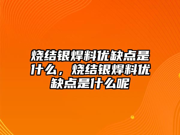 燒結(jié)銀焊料優(yōu)缺點是什么，燒結(jié)銀焊料優(yōu)缺點是什么呢