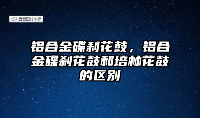 鋁合金碟剎花鼓，鋁合金碟剎花鼓和培林花鼓的區(qū)別