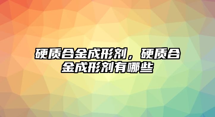 硬質合金成形劑，硬質合金成形劑有哪些