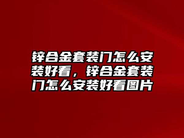 鋅合金套裝門怎么安裝好看，鋅合金套裝門怎么安裝好看圖片